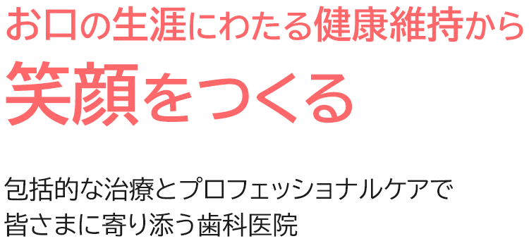 笑顔が映える口元を適切な治療とメインテナンスであなたの口腔と笑顔をサポートします